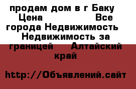 продам дом в г.Баку › Цена ­ 5 500 000 - Все города Недвижимость » Недвижимость за границей   . Алтайский край